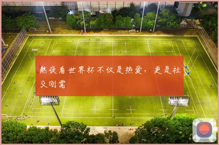 熬夜看世界杯不仅是热爱,更是社交刚需