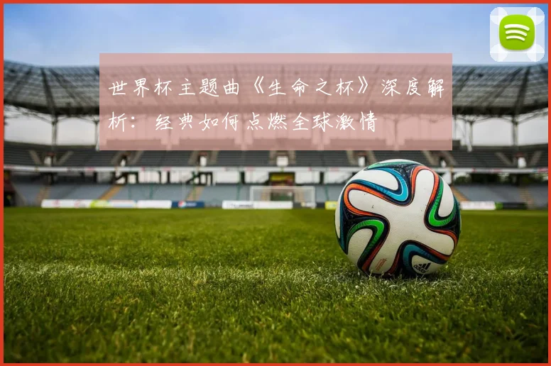 世界杯主题曲《生命之杯》深度解析:经典如何点燃全球激情