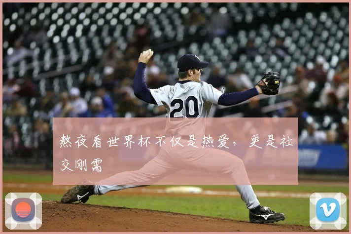 熬夜看世界杯不仅是热爱，更是社交刚需