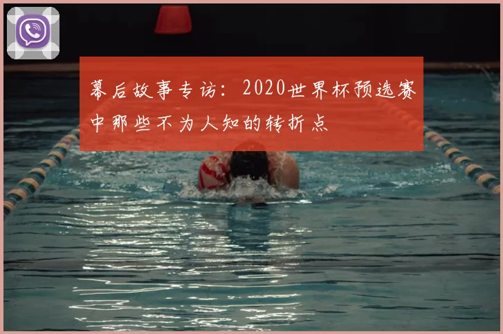 幕后故事专访：2020世界杯预选赛中那些不为人知的转折点