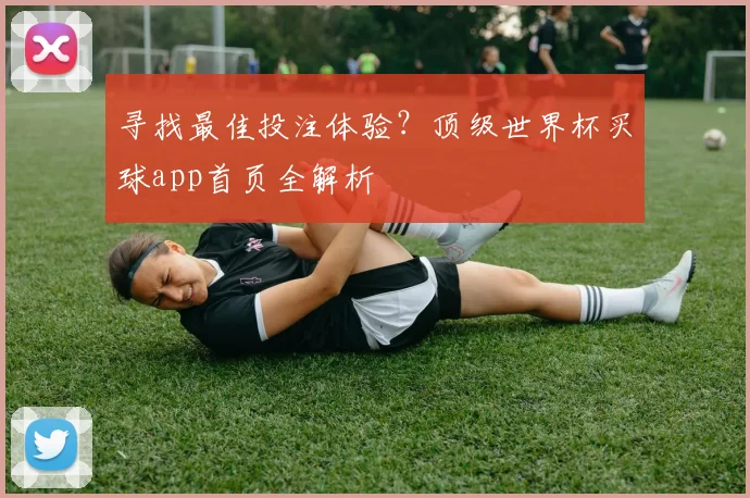 寻找最佳投注体验？顶级世界杯买球app首页全解析