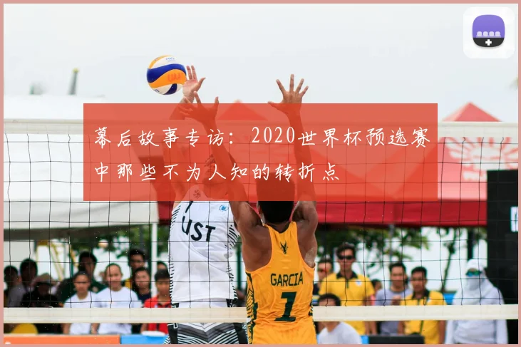 幕后故事专访：2020世界杯预选赛中那些不为人知的转折点