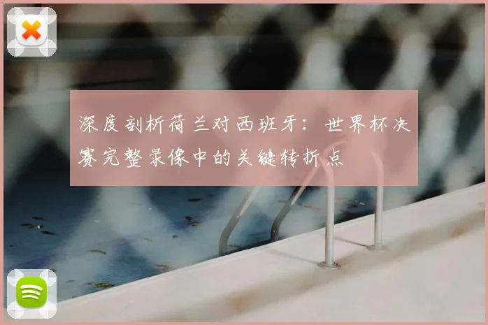 深度剖析荷兰对西班牙：世界杯决赛完整录像中的关键转折点