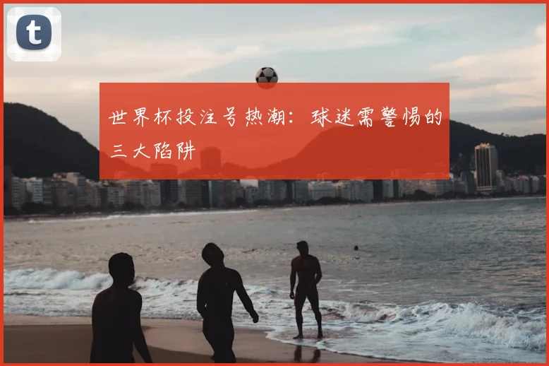 世界杯投注号热潮：球迷需警惕的三大陷阱